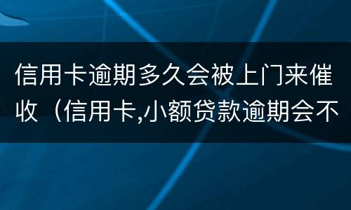 信用卡逾期多久会被上门来催收（信用卡,小额贷款逾期会不会上门催收）