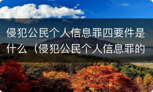 侵犯公民个人信息罪四要件是什么（侵犯公民个人信息罪的构成要件）