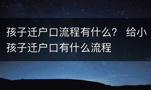 孩子迁户口流程有什么？ 给小孩子迁户口有什么流程