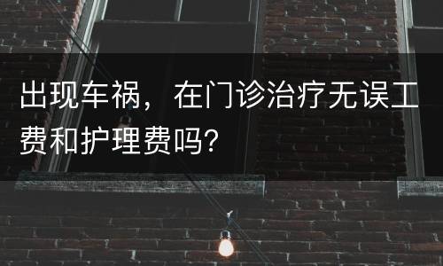 出现车祸，在门诊治疗无误工费和护理费吗？