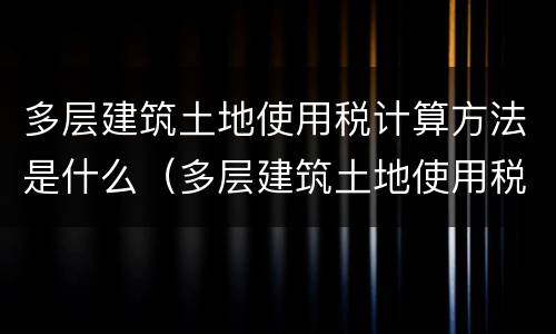 多层建筑土地使用税计算方法是什么（多层建筑土地使用税计算方法是什么样的）