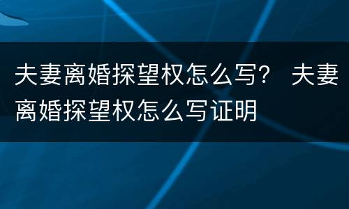 夫妻离婚探望权怎么写？ 夫妻离婚探望权怎么写证明