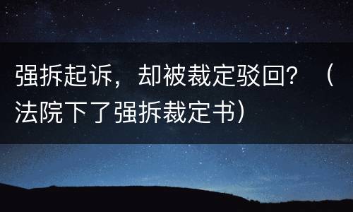 强拆起诉，却被裁定驳回？（法院下了强拆裁定书）