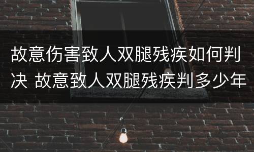 故意伤害致人双腿残疾如何判决 故意致人双腿残疾判多少年