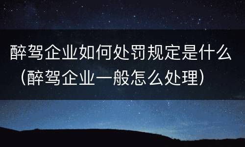 醉驾企业如何处罚规定是什么（醉驾企业一般怎么处理）