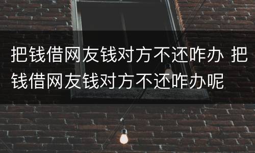 把钱借网友钱对方不还咋办 把钱借网友钱对方不还咋办呢