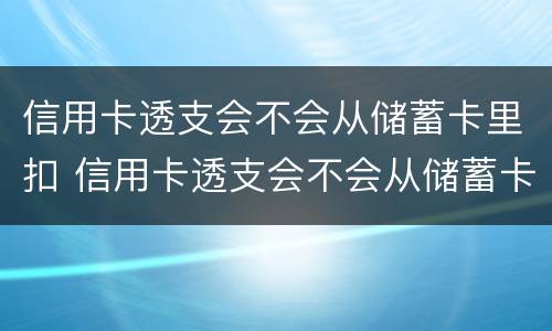 信用卡透支会不会从储蓄卡里扣 信用卡透支会不会从储蓄卡里扣钱