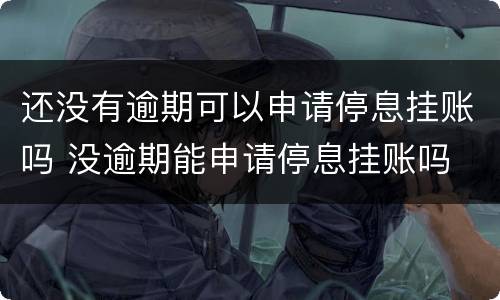 还没有逾期可以申请停息挂账吗 没逾期能申请停息挂账吗