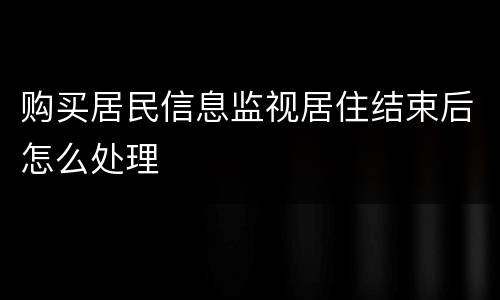 购买居民信息监视居住结束后怎么处理