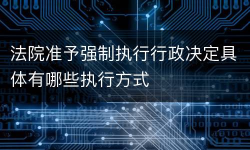 法院准予强制执行行政决定具体有哪些执行方式