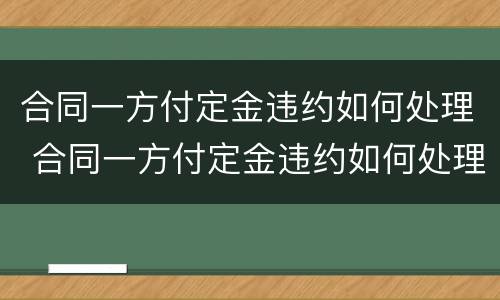 合同一方付定金违约如何处理 合同一方付定金违约如何处理呢