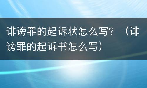 诽谤罪的起诉状怎么写？（诽谤罪的起诉书怎么写）