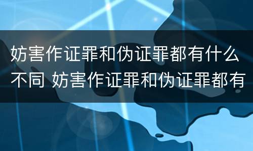 妨害作证罪和伪证罪都有什么不同 妨害作证罪和伪证罪都有什么不同处罚