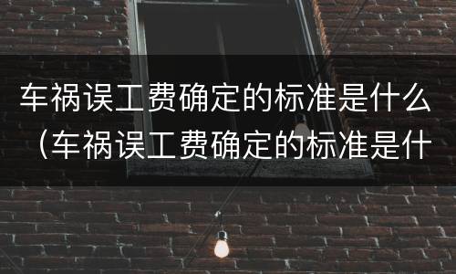 车祸误工费确定的标准是什么（车祸误工费确定的标准是什么意思）