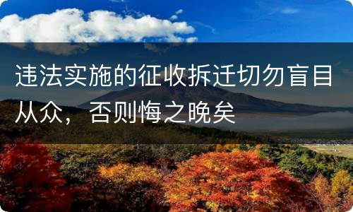 违法实施的征收拆迁切勿盲目从众，否则悔之晚矣