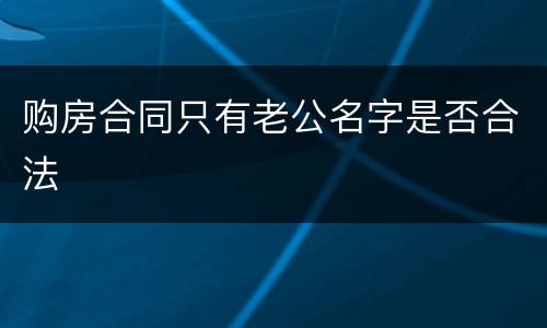 购房合同只有老公名字是否合法