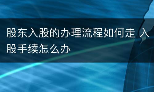 股东入股的办理流程如何走 入股手续怎么办