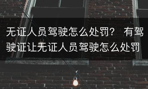 无证人员驾驶怎么处罚？ 有驾驶证让无证人员驾驶怎么处罚