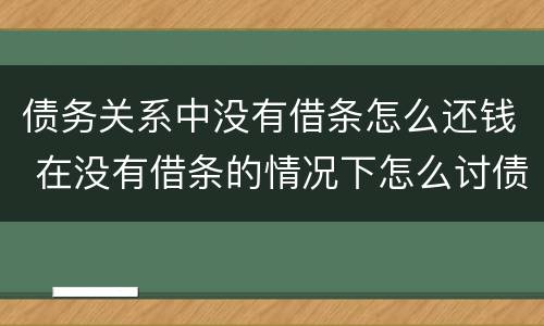 债务关系中没有借条怎么还钱 在没有借条的情况下怎么讨债