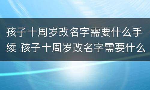 孩子十周岁改名字需要什么手续 孩子十周岁改名字需要什么手续呢