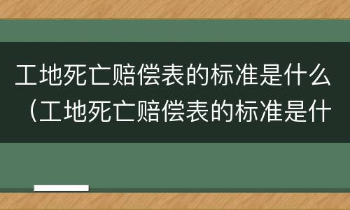 工地死亡赔偿表的标准是什么（工地死亡赔偿表的标准是什么呢）