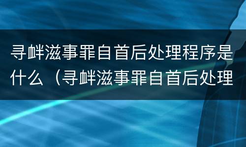 寻衅滋事罪自首后处理程序是什么（寻衅滋事罪自首后处理程序是什么意思）