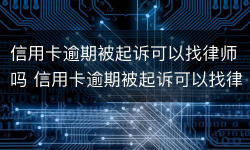 信用卡逾期被起诉可以找律师吗 信用卡逾期被起诉可以找律师吗多少钱