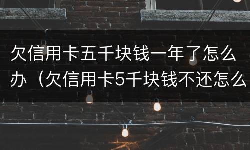 欠信用卡五千块钱一年了怎么办（欠信用卡5千块钱不还怎么办）