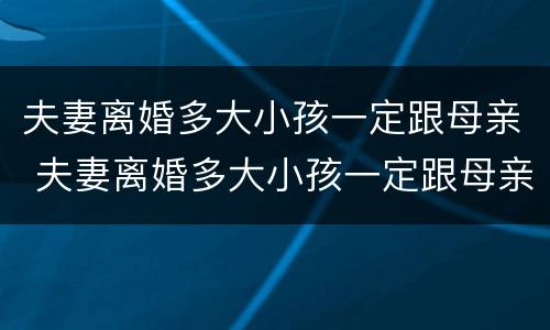 夫妻离婚多大小孩一定跟母亲 夫妻离婚多大小孩一定跟母亲户口