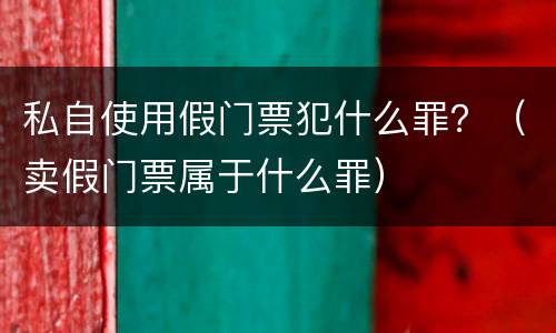 私自使用假门票犯什么罪？（卖假门票属于什么罪）