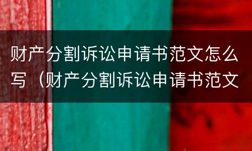 财产分割诉讼申请书范文怎么写（财产分割诉讼申请书范文怎么写好）