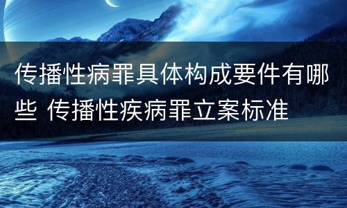 传播性病罪具体构成要件有哪些 传播性疾病罪立案标准