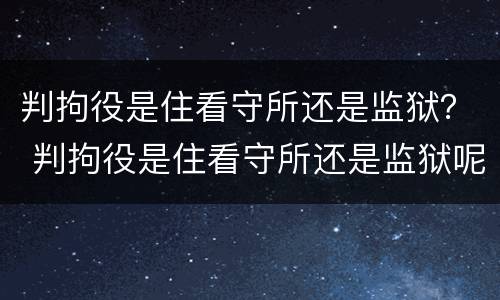 判拘役是住看守所还是监狱？ 判拘役是住看守所还是监狱呢