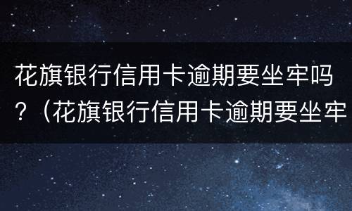 花旗银行信用卡逾期要坐牢吗?（花旗银行信用卡逾期要坐牢吗多少年）