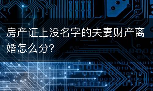 房产证上没名字的夫妻财产离婚怎么分？