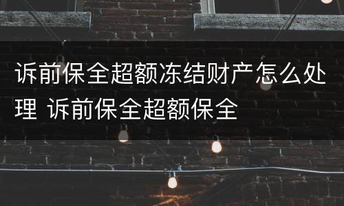 诉前保全超额冻结财产怎么处理 诉前保全超额保全