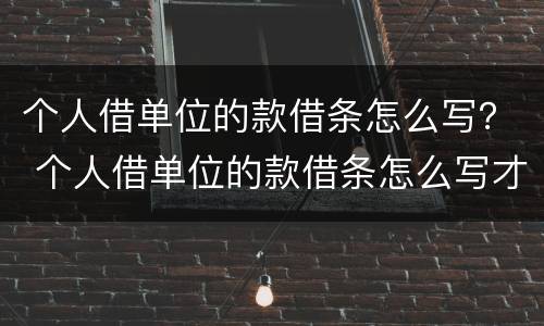 个人借单位的款借条怎么写？ 个人借单位的款借条怎么写才有效