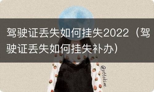 驾驶证丢失如何挂失2022（驾驶证丢失如何挂失补办）