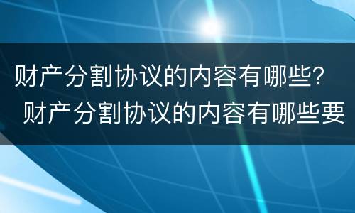 财产分割协议的内容有哪些？ 财产分割协议的内容有哪些要求