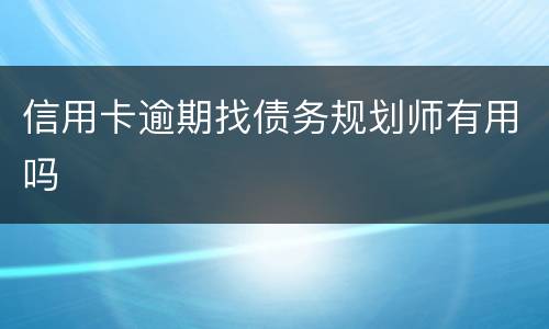 信用卡逾期找债务规划师有用吗