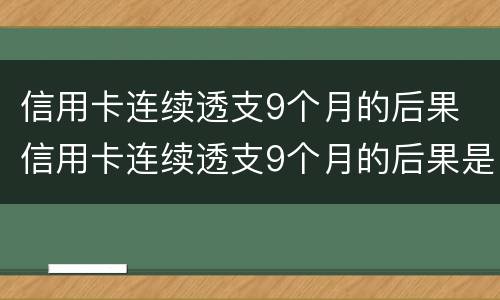 信用卡连续透支9个月的后果 信用卡连续透支9个月的后果是什么