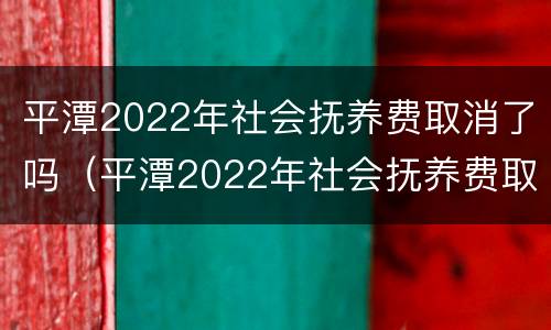 平潭2022年社会抚养费取消了吗（平潭2022年社会抚养费取消了吗知乎）