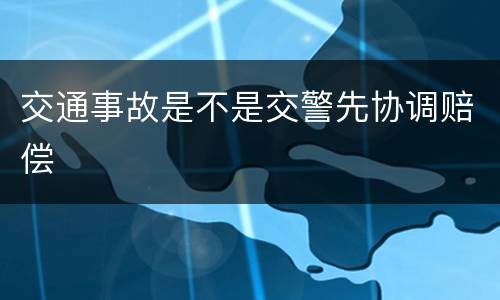 交通事故是不是交警先协调赔偿