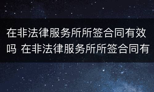 在非法律服务所所签合同有效吗 在非法律服务所所签合同有效吗