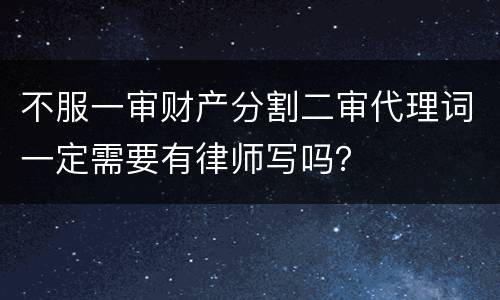 不服一审财产分割二审代理词一定需要有律师写吗？