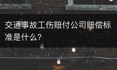 交通事故工伤赔付公司赔偿标准是什么？