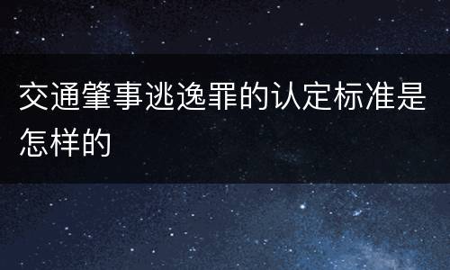 交通肇事逃逸罪的认定标准是怎样的