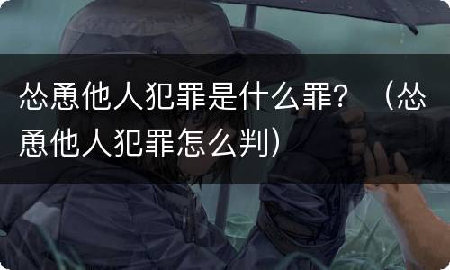 怂恿他人犯罪是什么罪？（怂恿他人犯罪怎么判）