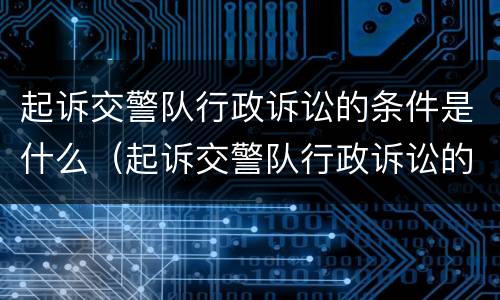 起诉交警队行政诉讼的条件是什么（起诉交警队行政诉讼的条件是什么意思）