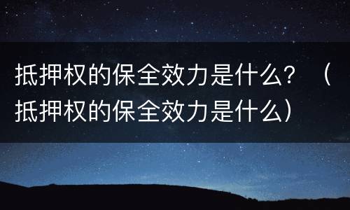 抵押权的保全效力是什么？（抵押权的保全效力是什么）